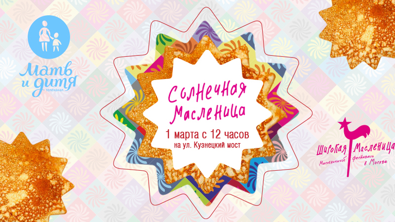 Телеканал «Мать и дитя» приглашает на благотворительный фестиваль «Солнечная масленица».