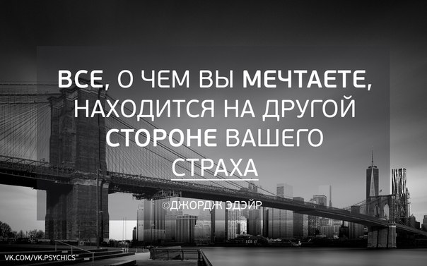 Хорошо находиться. Все о чем вы мечтаете находится на другой стороне вашего страха. Все, о чем вы мечтаете, находится по другую сторону страха.. По другую сторону страха. Все чего ты хочешь находится на обратной стороне страха.